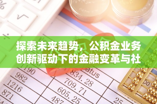 广德探索未来趋势，公积金业务创新驱动下的金融变革与社会价值