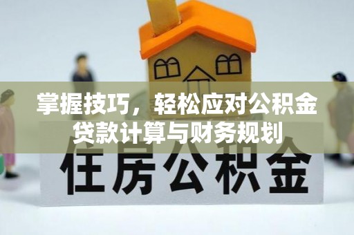 广德掌握技巧，轻松应对公积金贷款计算与财务规划