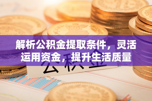 广德解析公积金提取条件，灵活运用资金，提升生活质量