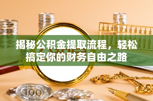 广德揭秘公积金提取流程，轻松搞定你的财务自由之路