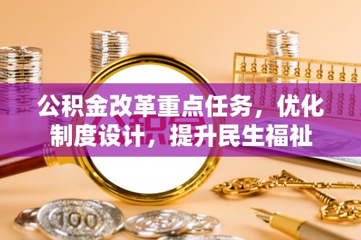 广德公积金改革重点任务，优化制度设计，提升民生福祉