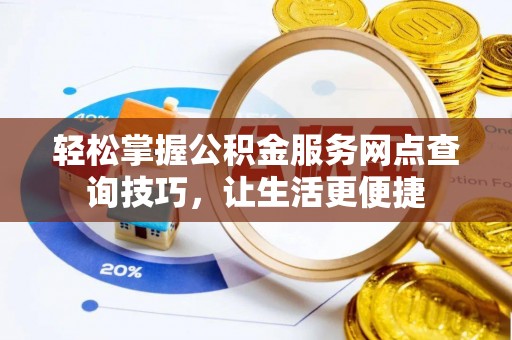 广德轻松掌握公积金服务网点查询技巧，让生活更便捷