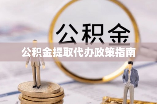 广德公积金提取代办政策指南
