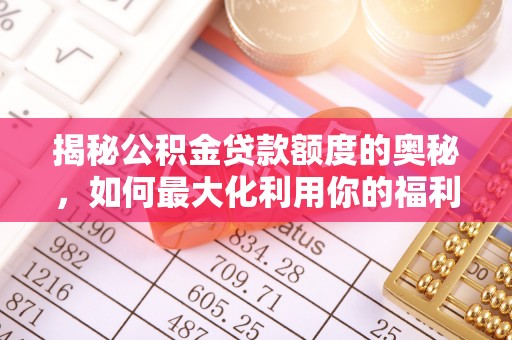 广德揭秘公积金贷款额度的奥秘，如何最大化利用你的福利？
