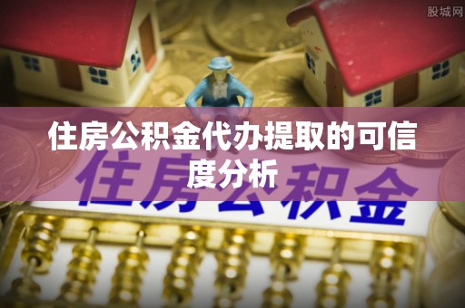 广德住房公积金代办提取的可信度分析