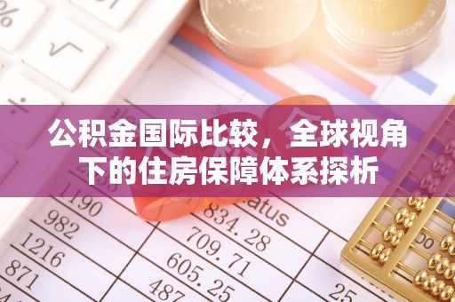 广德公积金国际比较，全球视角下的住房保障体系探析