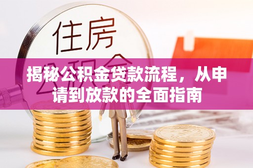 广德揭秘公积金贷款流程，从申请到放款的全面指南