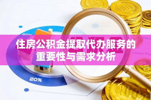 广德住房公积金提取代办服务的重要性与需求分析