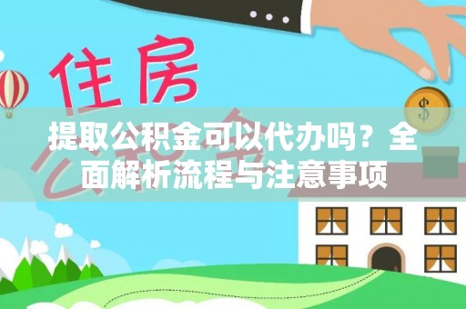 广德提取公积金可以代办吗？全面解析流程与注意事项