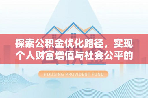 广德探索公积金优化路径，实现个人财富增值与社会公平的双赢