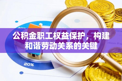 广德公积金职工权益保护，构建和谐劳动关系的关键