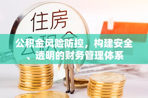 广德公积金风险防控，构建安全、透明的财务管理体系