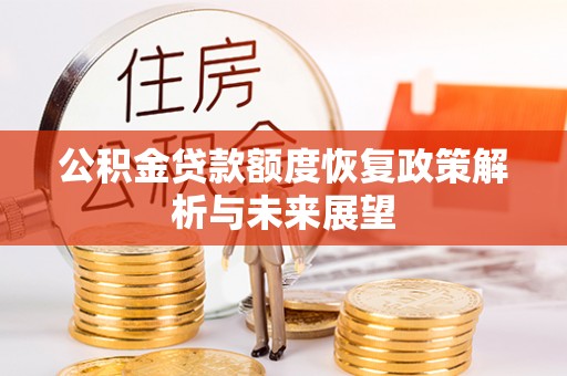 广德公积金贷款额度恢复政策解析与未来展望