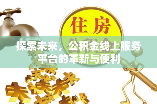 广德探索未来，公积金线上服务平台的革新与便利