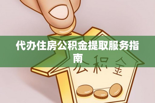 广德代办住房公积金提取服务指南