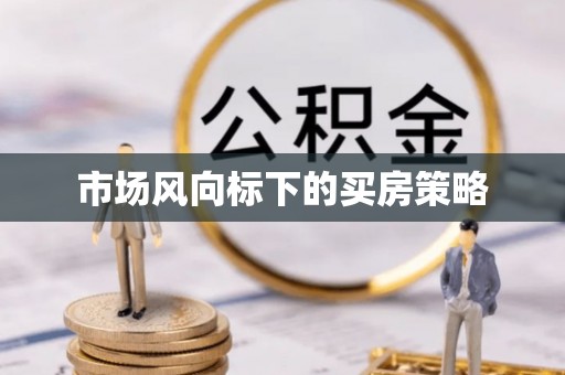 广德市场风向标下的买房策略