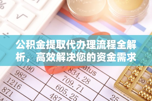 广德公积金提取代办理流程全解析，高效解决您的资金需求