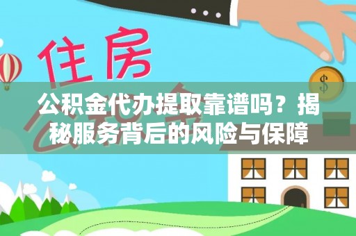 广德公积金代办提取靠谱吗？揭秘服务背后的风险与保障