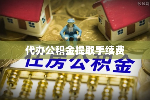 广德代办公积金提取手续费