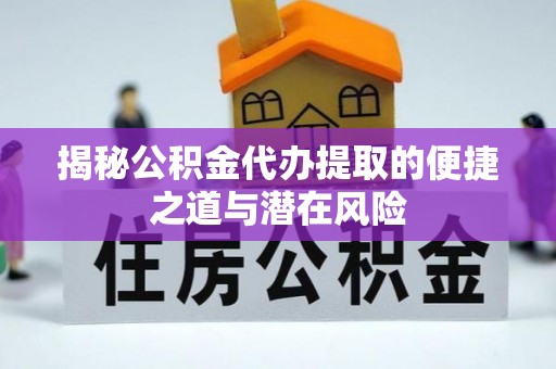 广德揭秘公积金代办提取的便捷之道与潜在风险