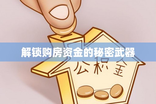 广德解锁购房资金的秘密武器