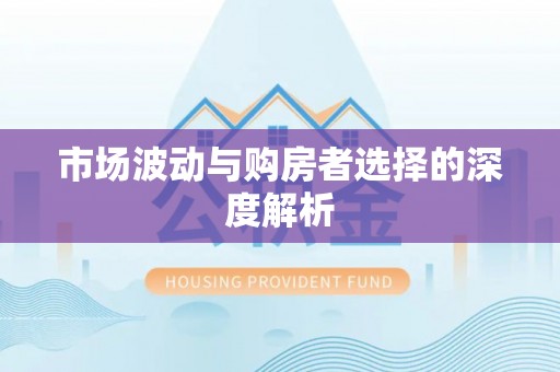 广德市场波动与购房者选择的深度解析