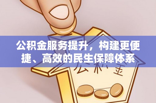 广德公积金服务提升，构建更便捷、高效的民生保障体系