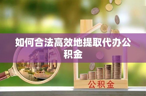 广德如何合法高效地提取代办公积金