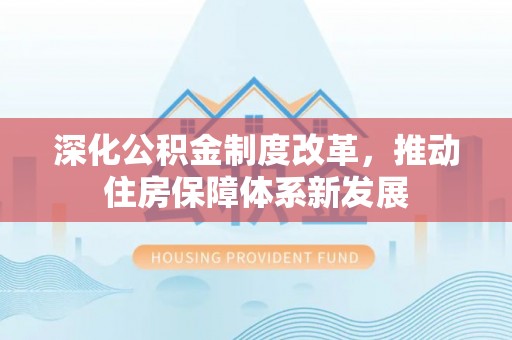 广德深化公积金制度改革，推动住房保障体系新发展