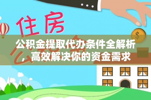 广德公积金提取代办条件全解析，高效解决你的资金需求