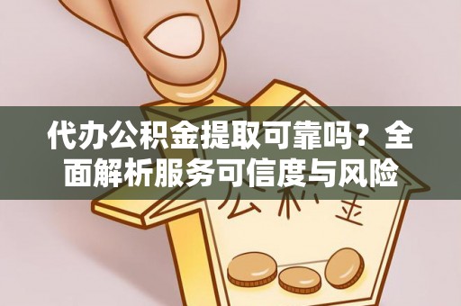 广德代办公积金提取可靠吗？全面解析服务可信度与风险