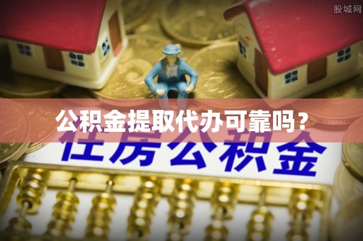 广德公积金提取代办可靠吗？