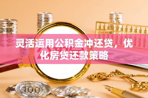 广德灵活运用公积金冲还贷，优化房贷还款策略
