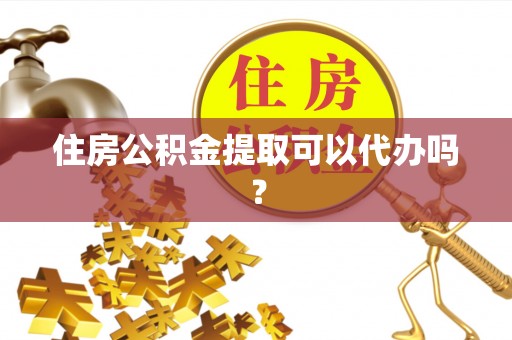 广德住房公积金提取可以代办吗？