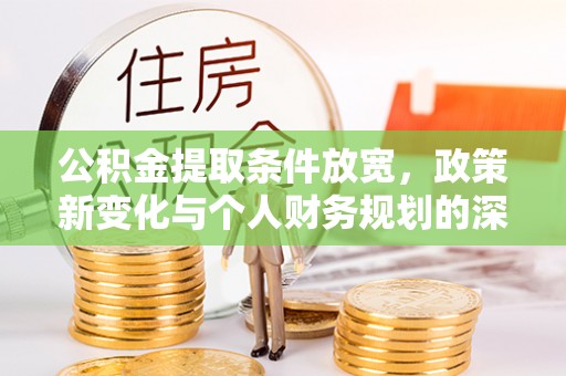 广德公积金提取条件放宽，政策新变化与个人财务规划的深度解析