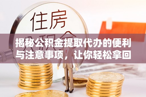 广德揭秘公积金提取代办的便利与注意事项，让你轻松拿回属于你的钱！
