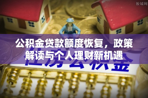 广德公积金贷款额度恢复，政策解读与个人理财新机遇