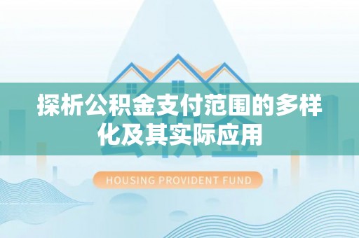 广德探析公积金支付范围的多样化及其实际应用