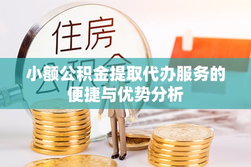 广德小额公积金提取代办服务的便捷与优势分析