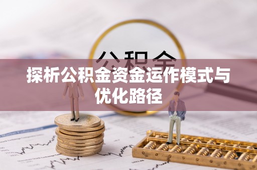 广德探析公积金资金运作模式与优化路径