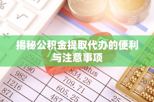 广德揭秘公积金提取代办的便利与注意事项