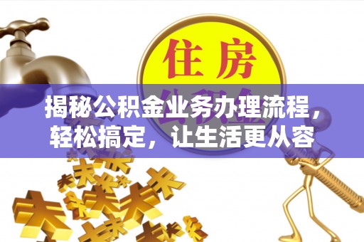广德揭秘公积金业务办理流程，轻松搞定，让生活更从容