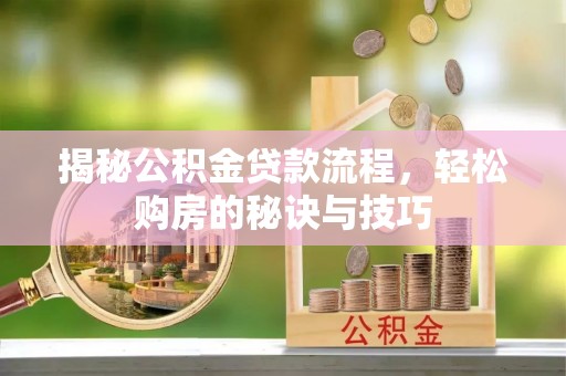 广德揭秘公积金贷款流程，轻松购房的秘诀与技巧