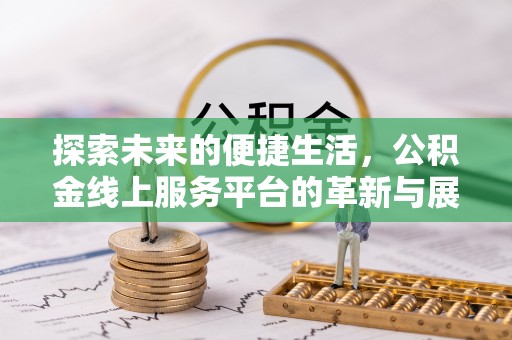 广德探索未来的便捷生活，公积金线上服务平台的革新与展望