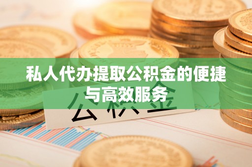 广德私人代办提取公积金的便捷与高效服务