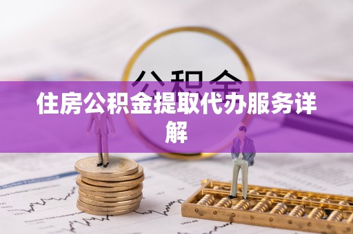 广德住房公积金提取代办服务详解