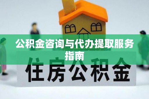 广德公积金咨询与代办提取服务指南