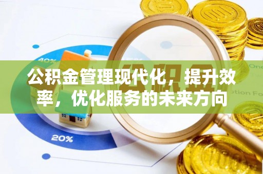 广德公积金管理现代化，提升效率，优化服务的未来方向