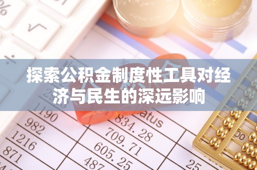 广德探索公积金制度性工具对经济与民生的深远影响