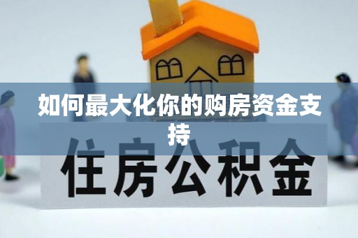 广德如何最大化你的购房资金支持